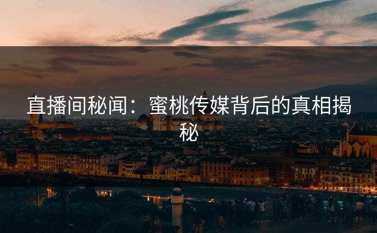 直播间秘闻：蜜桃传媒背后的真相揭秘