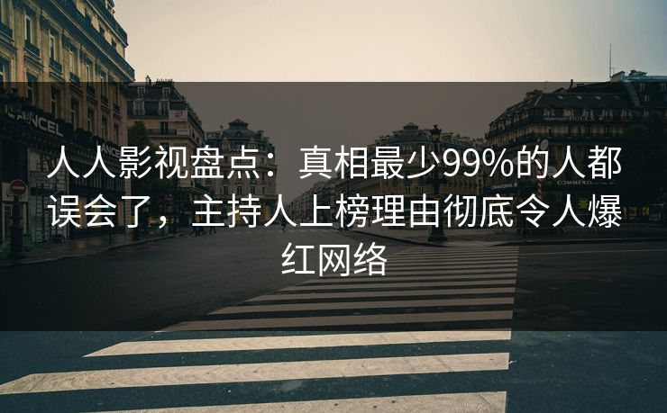 人人影视盘点：真相最少99%的人都误会了，主持人上榜理由彻底令人爆红网络