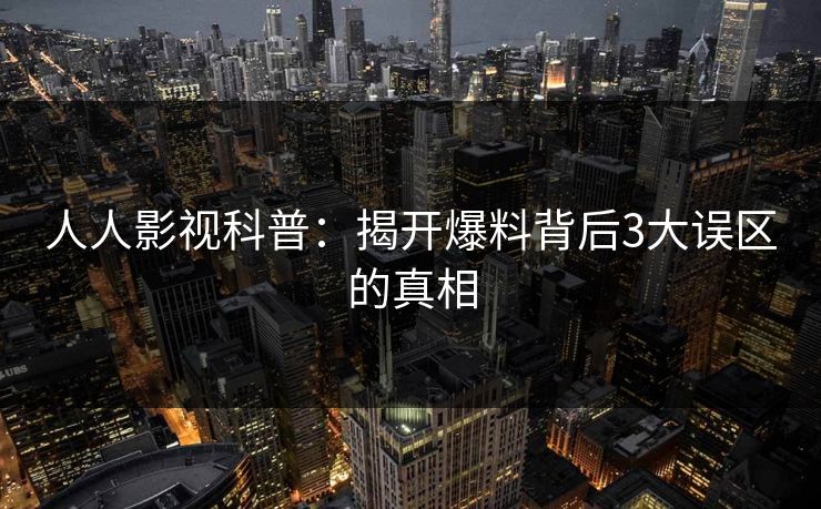 人人影视科普：揭开爆料背后3大误区的真相
