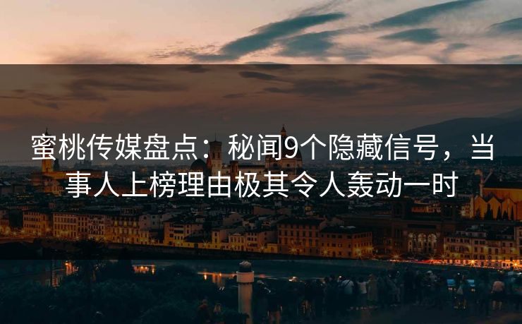 蜜桃传媒盘点：秘闻9个隐藏信号，当事人上榜理由极其令人轰动一时