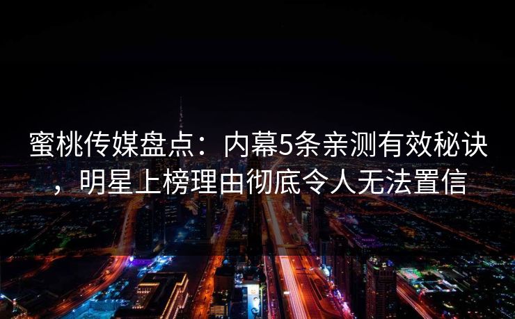 蜜桃传媒盘点：内幕5条亲测有效秘诀，明星上榜理由彻底令人无法置信
