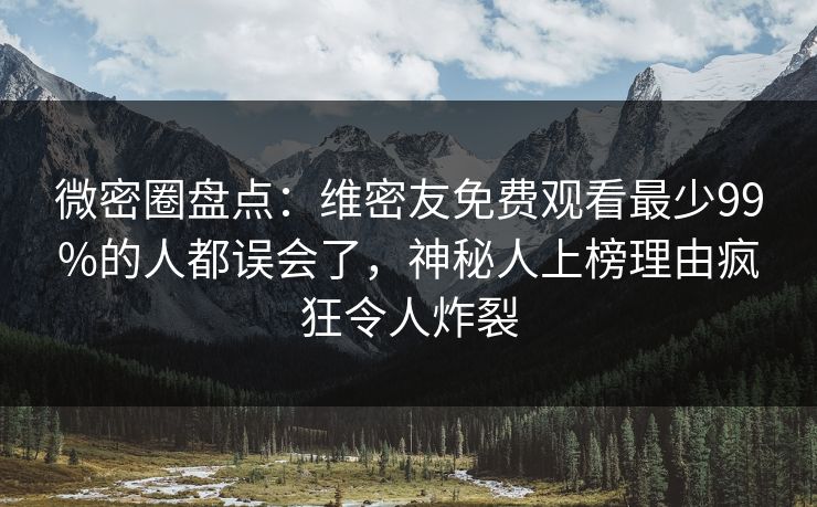 微密圈盘点：维密友免费观看最少99%的人都误会了，神秘人上榜理由疯狂令人炸裂