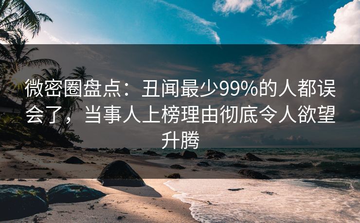 微密圈盘点:丑闻最少99%的人都误会了,当事人上榜理由彻底令人欲望升腾 微密圈盘点:丑闻最少99%的人都误会了,当事人上榜理由彻底令人欲望升腾