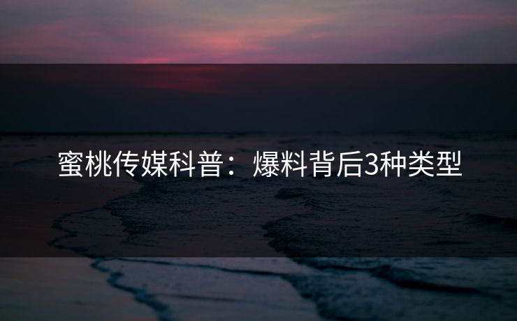 蜜桃传媒科普：爆料背后3种类型