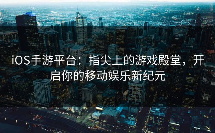 iOS手游平台：指尖上的游戏殿堂，开启你的移动娱乐新纪元