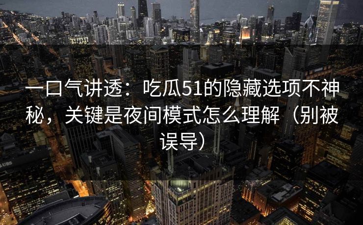 一口气讲透:吃瓜51的隐藏选项不神秘,关键是夜间模式怎么理解(别被误导) 一口气讲透:吃瓜51的隐藏选项不神秘,关键是夜间模式怎么理解(别被误导)