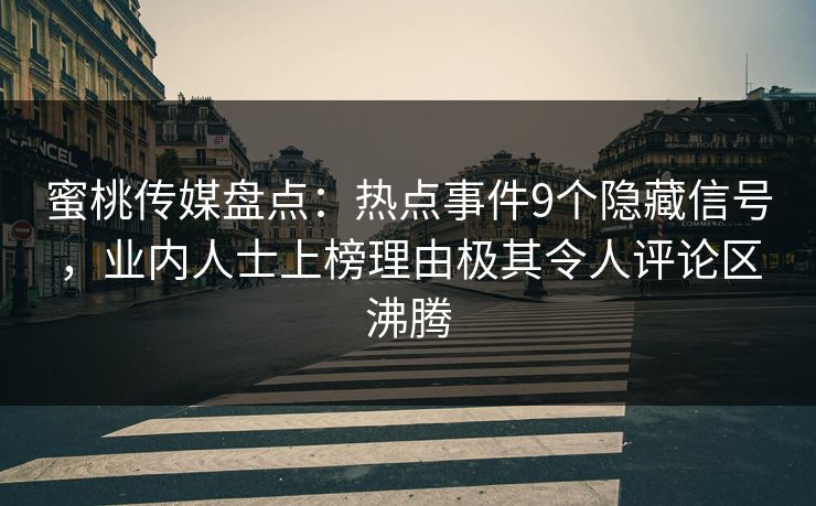 蜜桃传媒盘点：热点事件9个隐藏信号，业内人士上榜理由极其令人评论区沸腾