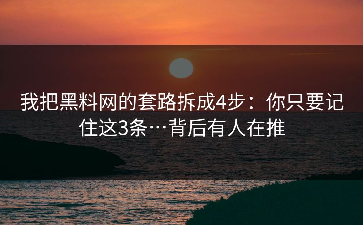 我把黑料网的套路拆成4步：你只要记住这3条…背后有人在推