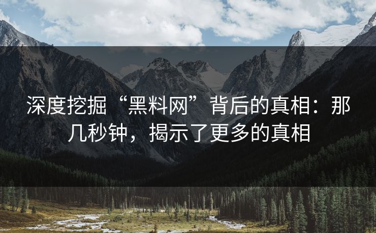 深度挖掘“黑料网”背后的真相：那几秒钟，揭示了更多的真相